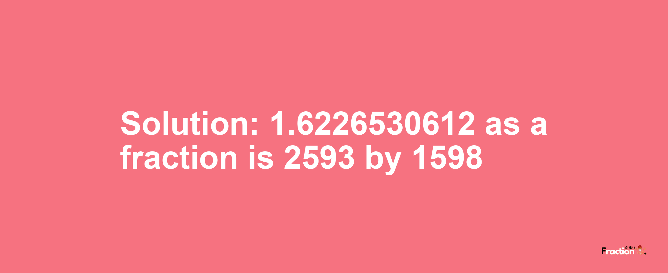 Solution:1.6226530612 as a fraction is 2593/1598